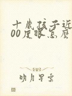 十岁孩子近视300度眼怎么恢复视力