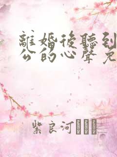 离婚后听到了老公的心声免费阅读