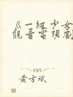 《一级少女免费观看电视剧》在线观看.