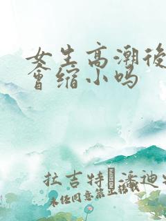 女生高潮后阴道会缩小吗