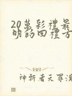 20万彩礼最聪明的回礼方式