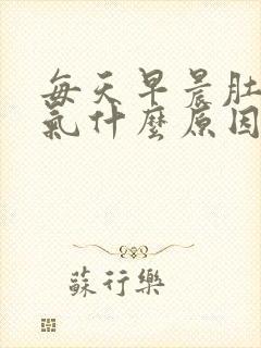 每天早晨肚子胀气什么原因