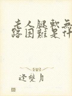 老人腿软无力走路困难是什么原因