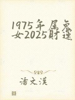 1975年属兔女2025财运如何