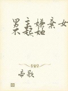 男主嫌弃女主看不起她