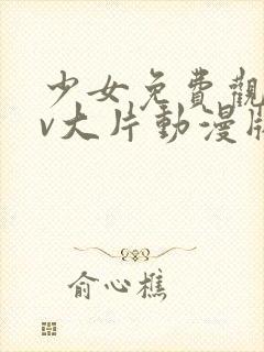 少女免费观看mv大片动漫版