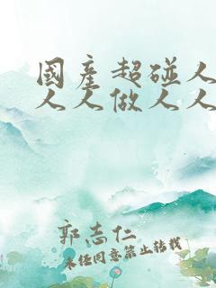 国产超碰人人爽人人做人人爱