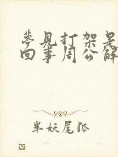 梦见打架是怎么回事周公解梦