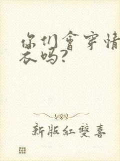 你们会穿情趣内衣吗?