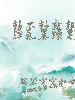 动不动就想发火脾气暴躁是怎么回事