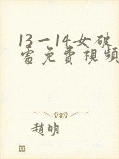 13一14女破处免费视频,免费