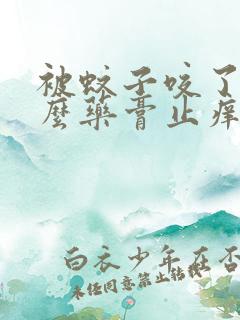 被蚊子咬了用什么药膏止痒消肿