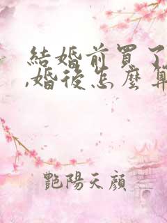 结婚前买了房子,婚后怎么算