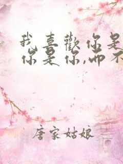 我喜欢你是因为你是你,而不是我喜欢的你