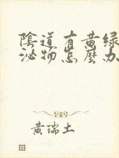 阴道有黄绿色分泌物怎么办