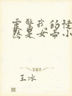 震惊我的徒弟竟然是女帝小说