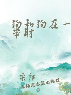 狗和狗在一起谁带财