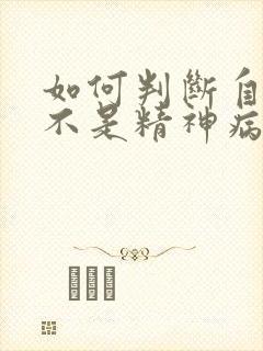 如何判断自己是不是精神病