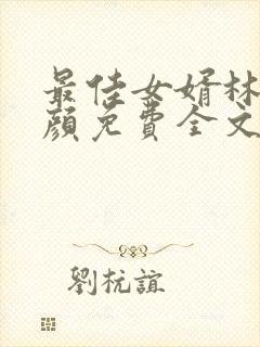 最佳女婿林羽江颜免费全文大结局