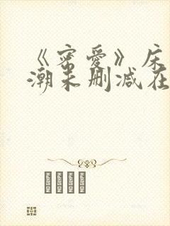 《密爱》床戏高潮未删减在线