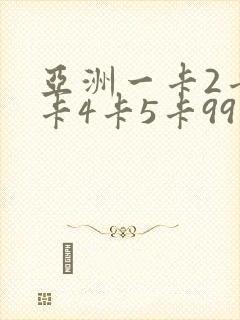 亚洲一卡2卡3卡4卡5卡99