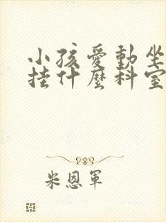 小孩爱动坐不住挂什么科室