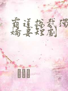 霸道总裁独宠小娇妻短剧