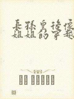 长孙皇后像男主姐姐的穿越小说