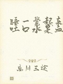 睡一觉起来嘴里吐口水是血