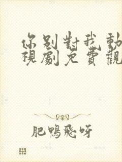 你别对我动心电视剧免费观看