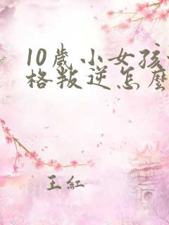 10岁小女孩性格叛逆怎么办