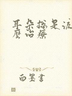 耳朵总是流脓怎么治疗