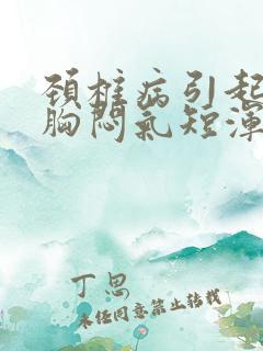 颈椎病引起头晕胸闷气短浑身无力是怎么回事