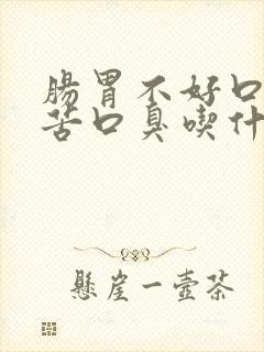 肠胃不好口干口苦口臭吃什么药