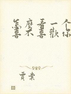 怎么看一个男的喜不喜欢你