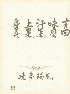 身上汗味有点酸臭是怎么回事?