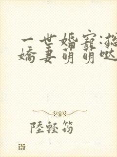 一世婚宠:总裁娇妻萌萌哒