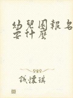 幼儿园报名都需要什么