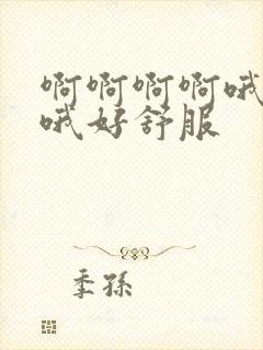 啊啊啊啊哦哦哦哦好舒服