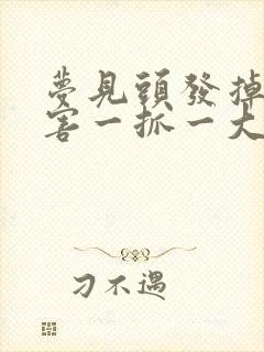 梦见头发掉的厉害一抓一大把