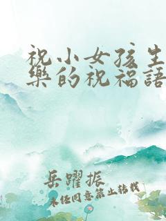 祝小女孩生日快乐的祝福语简短暖心