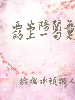 西出阳关无故人的上一句是什么