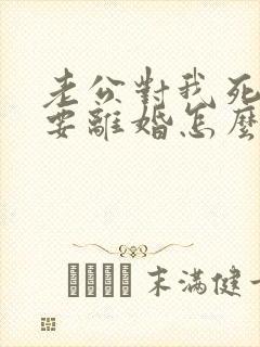 老公对我死心了要离婚怎么挽回