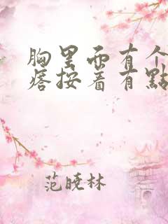 胸里面有个硬疙瘩按着有点疼