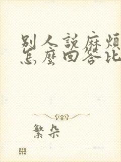 别人说麻烦你了怎么回答比较幽默