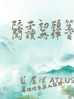 陆子初顾笙免费阅读无弹窗笔趣阁