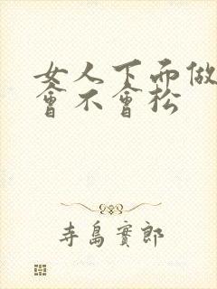 女人下面做多了会不会松