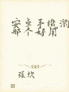 安卓手机浏览器哪个好用