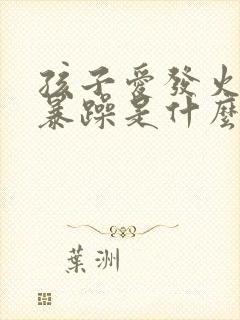 孩子爱发火脾气暴躁是什么病症