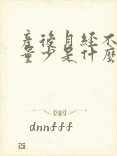 产后月经不规律量少是什么原因